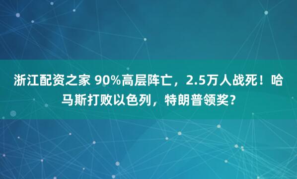 浙江配资之家 90%高层阵亡，2.5万人战死！哈马斯打败以色列，特朗普领奖？