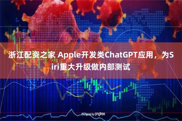 浙江配资之家 Apple开发类ChatGPT应用，为Siri重大升级做内部测试