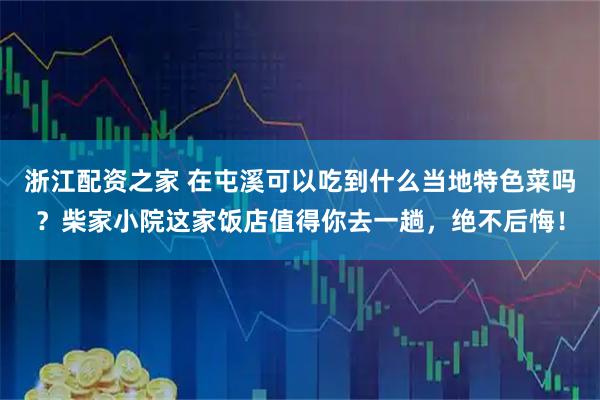 浙江配资之家 在屯溪可以吃到什么当地特色菜吗？柴家小院这家饭店值得你去一趟，绝不后悔！