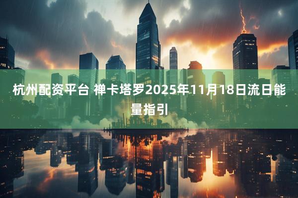 杭州配资平台 禅卡塔罗2025年11月18日流日能量指引